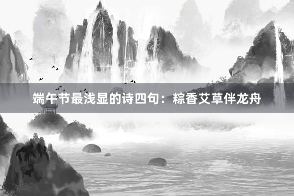 端午节最浅显的诗四句:粽香艾草伴龙舟